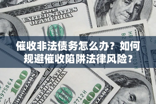 济南催收非法债务怎么办？如何规避催收陷阱法律风险？