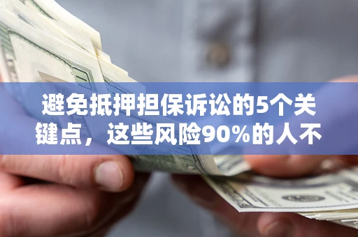 济南避免抵押担保诉讼的5个关键点，这些风险90%的人不知道！