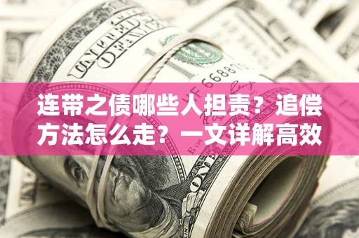 济南连带之债哪些人担责？追偿方法怎么走？一文详解高效维权流程