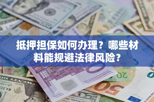 济南抵押担保如何办理？哪些材料能规避法律风险？