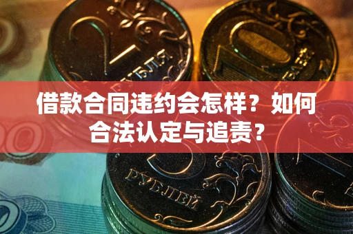济南借款合同违约会怎样？如何合法认定与追责？