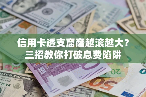 济南信用卡透支窟窿越滚越大？三招教你打破息费陷阱