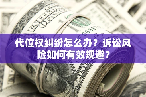 济南代位权纠纷怎么办？诉讼风险如何有效规避？