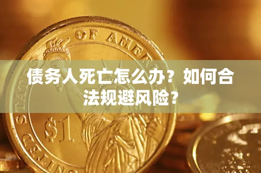 济南债务人死亡怎么办？如何合法规避风险？