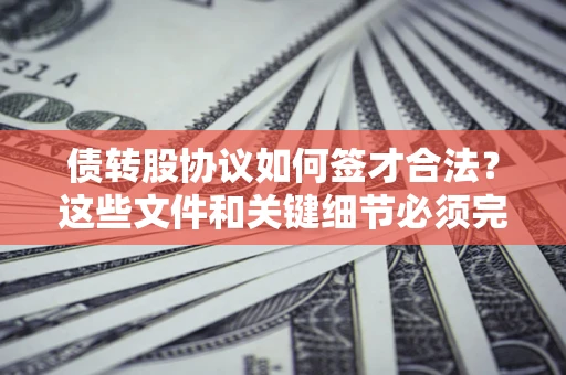 济南债转股协议如何签才合法？这些文件和关键细节必须完整