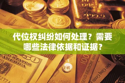 济南代位权纠纷如何处理？需要哪些法律依据和证据？