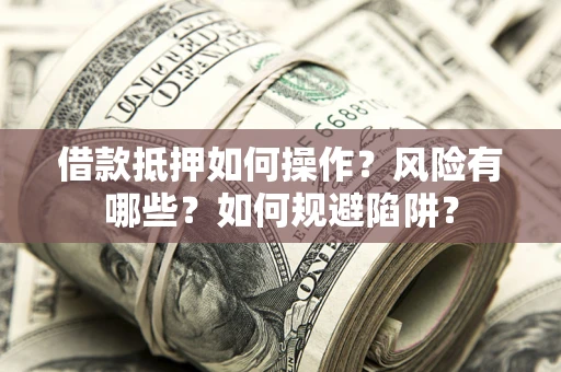 济南借款抵押如何操作?风险有哪些?如何规避陷阱? 济南借款抵押如何操作?风险有哪些?如何规避陷阱?