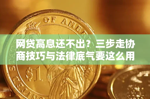济南网贷高息还不出？三步走协商技巧与法律底气要这么用
