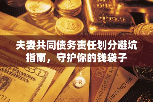 济南夫妻共同债务责任划分避坑指南，守护你的钱袋子