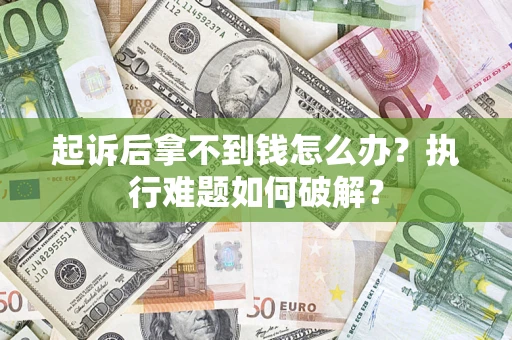 济南起诉后拿不到钱怎么办?执行难题如何破解? 济南起诉后拿不到钱怎么办?执行难题如何破解?