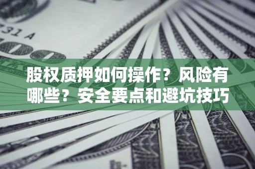 济南股权质押如何操作？风险有哪些？安全要点和避坑技巧？