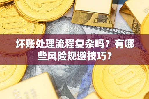 济南坏账处理流程复杂吗？有哪些风险规避技巧？