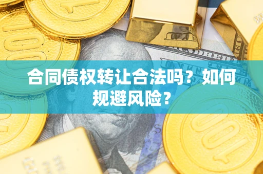 济南合同债权转让合法吗?如何规避风险? 济南合同债权转让合法吗?如何规避风险?