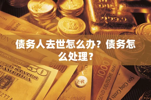 济南债务人去世怎么办？债务怎么处理？