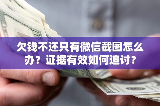 济南欠钱不还只有微信截图怎么办？证据有效如何追讨？