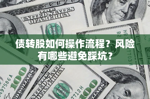 济南债转股如何操作流程?风险有哪些避免踩坑? 济南债转股如何操作流程?风险有哪些避免踩坑?