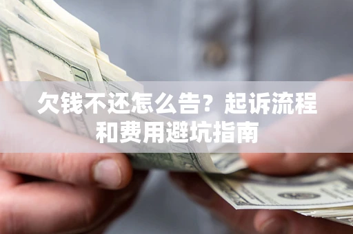 济南欠钱不还怎么告?起诉流程和费用避坑指南 济南欠钱不还怎么告?起诉流程和费用避坑指南