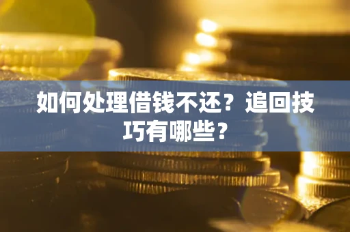济南如何处理借钱不还？追回技巧有哪些？