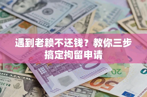 济南遇到老赖不还钱？教你三步搞定拘留申请