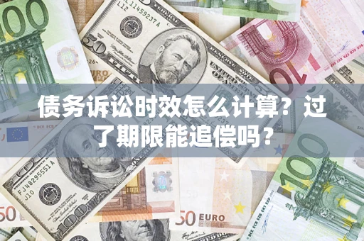 济南债务诉讼时效怎么计算？过了期限能追偿吗？