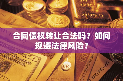 济南合同债权转让合法吗？如何规避法律风险？