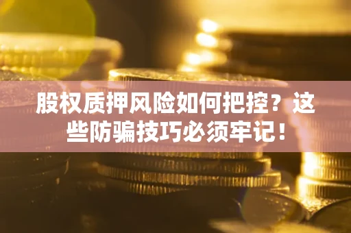 济南股权质押风险如何把控？这些防骗技巧必须牢记！