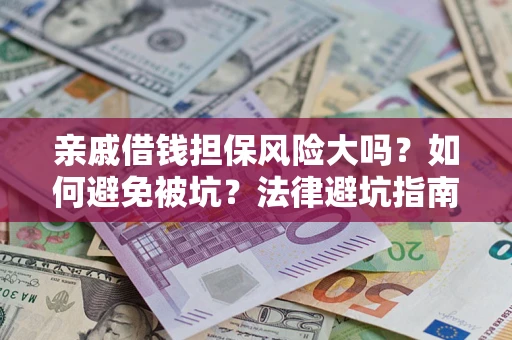 济南亲戚借钱担保风险大吗？如何避免被坑？法律避坑指南