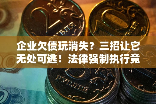 济南企业欠债玩消失？三招让它无处可逃！法律强制执行竟比讨债公司还狠？