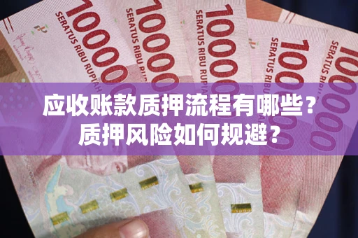 济南应收账款质押流程有哪些？质押风险如何规避？