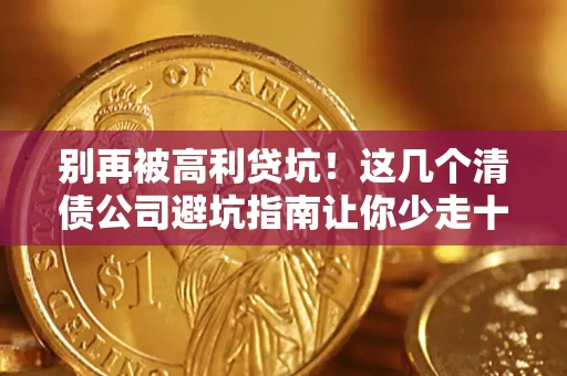 济南别再被高利贷坑！这几个清债公司避坑指南让你少走十年弯路