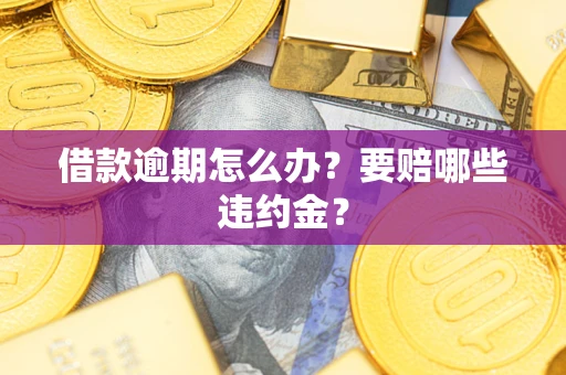 济南借款逾期怎么办？要赔哪些违约金？