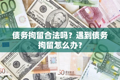 济南债务拘留合法吗？遇到债务拘留怎么办？