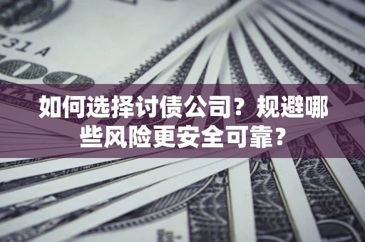 济南如何选择讨债公司？规避哪些风险更安全可靠？