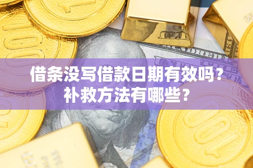 济南借条没写借款日期有效吗？补救方法有哪些？