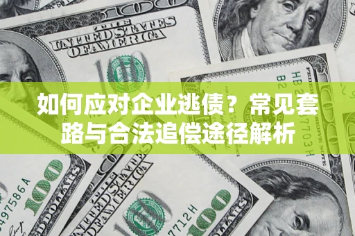 济南如何应对企业逃债？常见套路与合法追偿途径解析