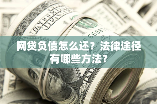 济南网贷负债怎么还？法律途径有哪些方法？
