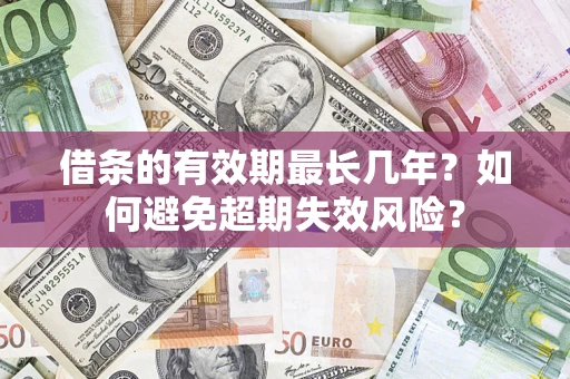 济南借条的有效期最长几年？如何避免超期失效风险？
