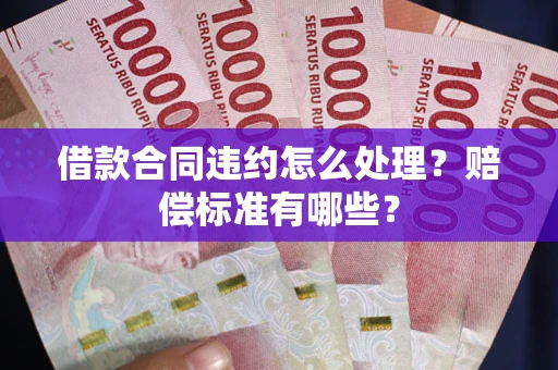 济南借款合同违约怎么处理？赔偿标准有哪些？