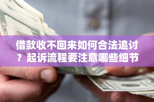 济南借款收不回来如何合法追讨？起诉流程要注意哪些细节？