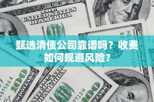 济南甄选清债公司靠谱吗？收费如何规避风险？