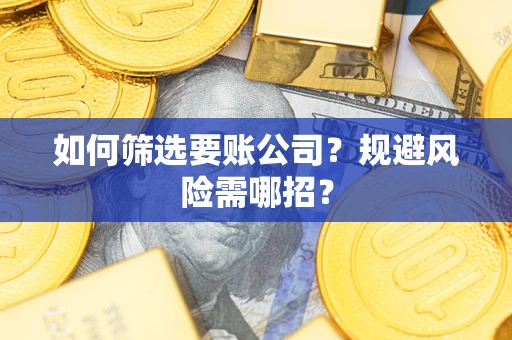 济南如何筛选要账公司？规避风险需哪招？