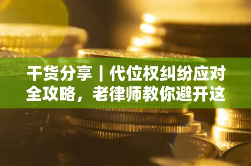 济南干货分享｜代位权纠纷应对全攻略，老律师教你避开这5大雷区