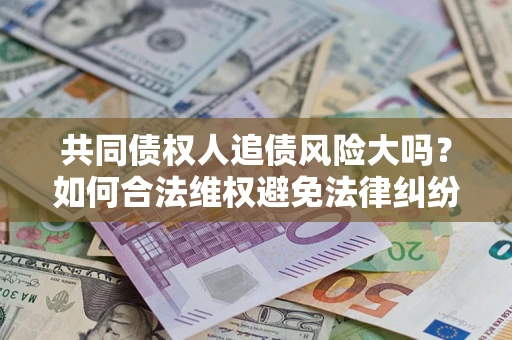 济南共同债权人追债风险大吗？如何合法维权避免法律纠纷？