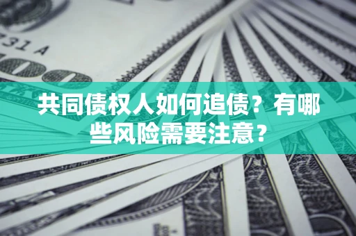 济南共同债权人如何追债？有哪些风险需要注意？