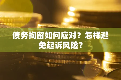 济南债务拘留如何应对？怎样避免起诉风险？