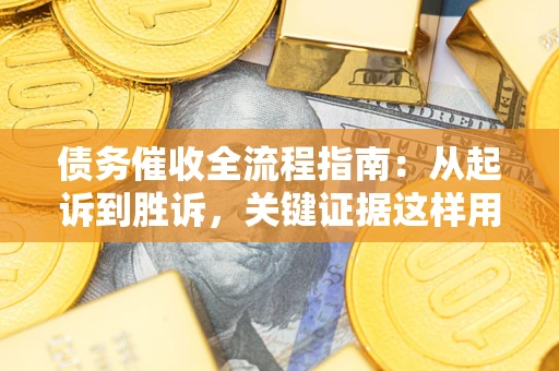 济南债务催收全流程指南：从起诉到胜诉，关键证据这样用