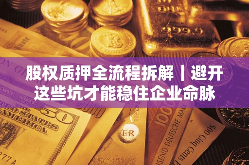 济南股权质押全流程拆解｜避开这些坑才能稳住企业命脉