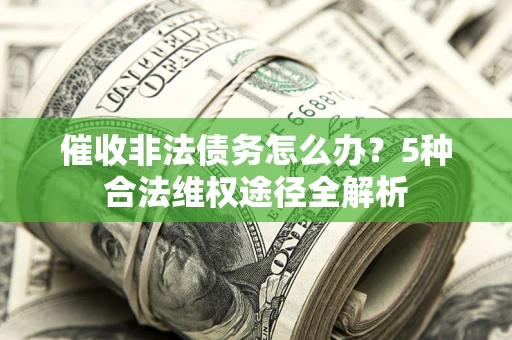 济南催收非法债务怎么办？5种合法维权途径全解析