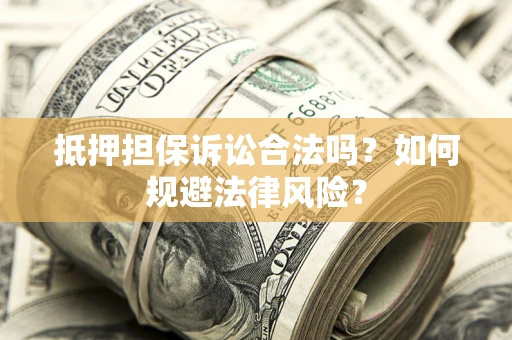 济南抵押担保诉讼合法吗？如何规避法律风险？