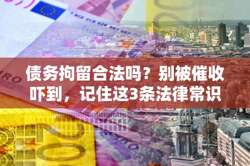 济南债务拘留合法吗?别被催收吓到,记住这3条法律常识 济南债务拘留合法吗?别被催收吓到,记住这3条法律常识